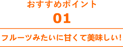 フルーツみたいに甘くて美味しい！